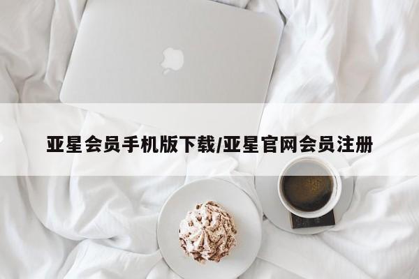 亚星会员平台 亚星管理官网亚星会员手机版下载/亚星官网会员注册
