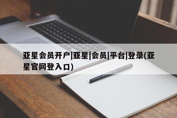 亚星会员平台 亚星管理官网亚星会员开户|亚星|会员|平台|登录(亚星官网登入口)