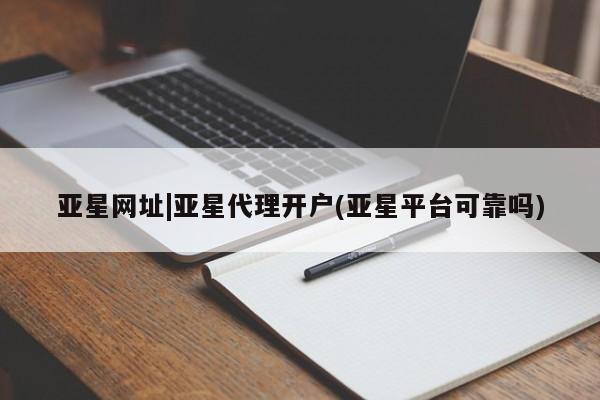 亚星会员平台 亚星管理官网亚星网址|亚星代理开户(亚星平台可靠吗)