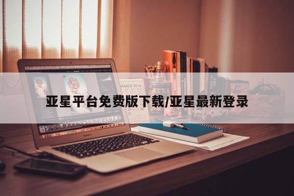 亚星会员平台 亚星管理官网亚星平台免费版下载/亚星最新登录
