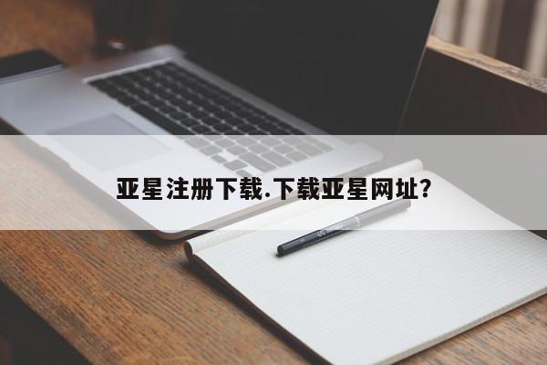 亚星会员平台 亚星管理官网亚星注册下载.下载亚星网址？