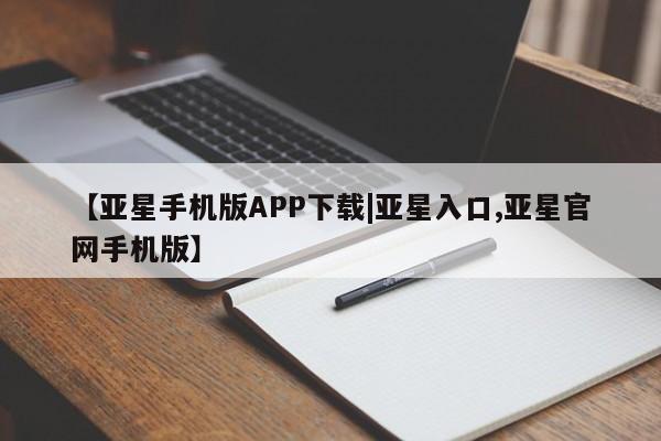 亚星会员平台 亚星管理官网【亚星手机版APP下载|亚星入口,亚星官网手机版】
