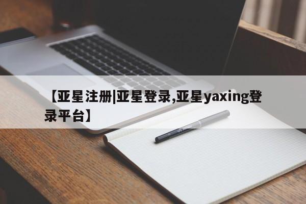 亚星会员平台 亚星管理官网【亚星注册|亚星登录,亚星yaxing登录平台】