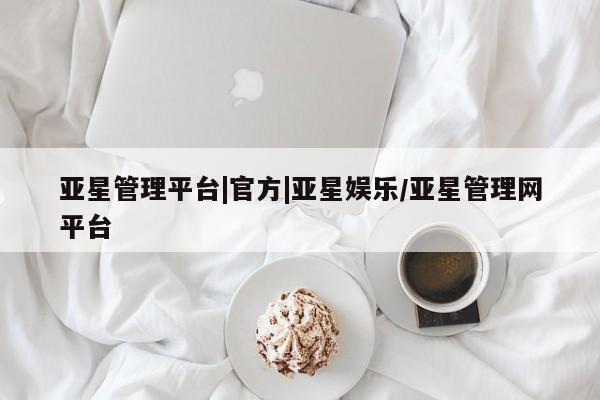 亚星会员平台 亚星管理官网亚星管理平台|官方|亚星娱乐/亚星管理网平台