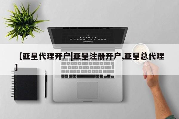 亚星会员平台 亚星管理官网【亚星代理开户|亚星注册开户,亚星总代理】