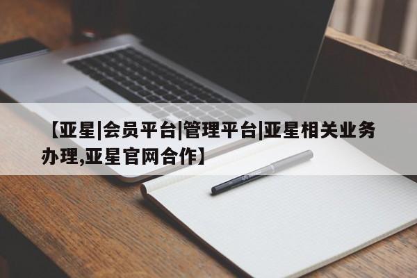 亚星会员平台 亚星管理官网【亚星|会员平台|管理平台|亚星相关业务办理,亚星官网合作】