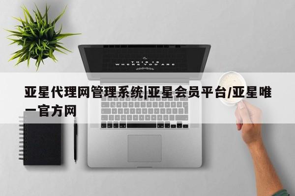 亚星会员平台 亚星管理官网动态