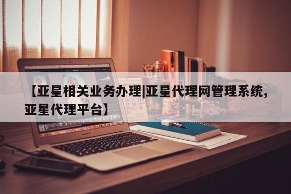 亚星会员平台 亚星管理官网【亚星相关业务办理|亚星代理网管理系统,亚星代理平台】