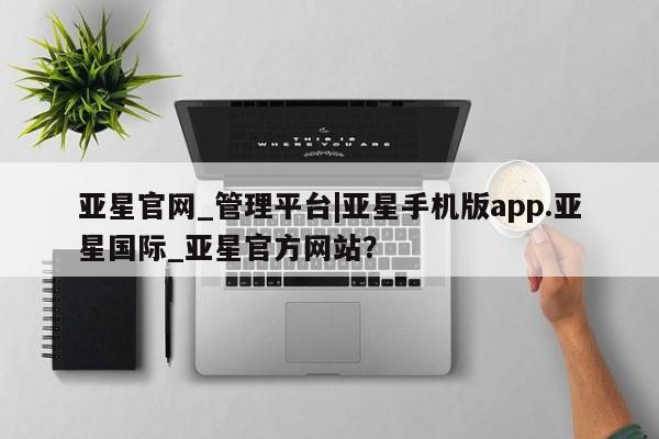 亚星会员平台 亚星管理官网亚星官网_管理平台|亚星手机版app.亚星国际_亚星官方网站？
