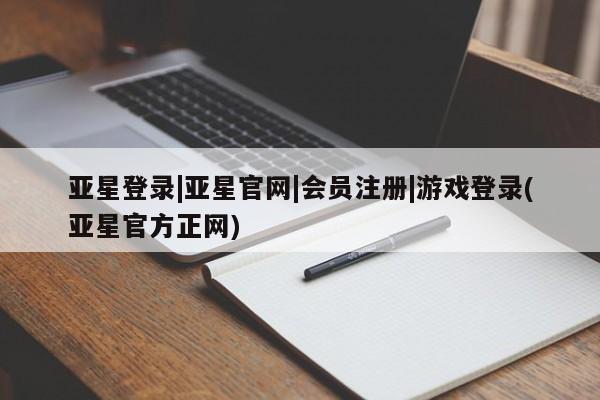 亚星会员平台 亚星管理官网亚星登录|亚星官网|会员注册|游戏登录(亚星官方正网)