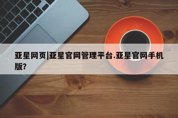 亚星会员平台 亚星管理官网亚星网页|亚星官网管理平台.亚星官网手机版？