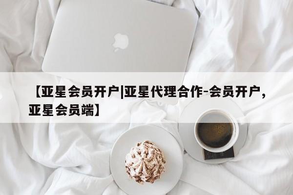 亚星会员平台 亚星管理官网【亚星会员开户|亚星代理合作-会员开户,亚星会员端】