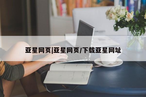 亚星会员平台 亚星管理官网亚星网页|亚星网页/下载亚星网址