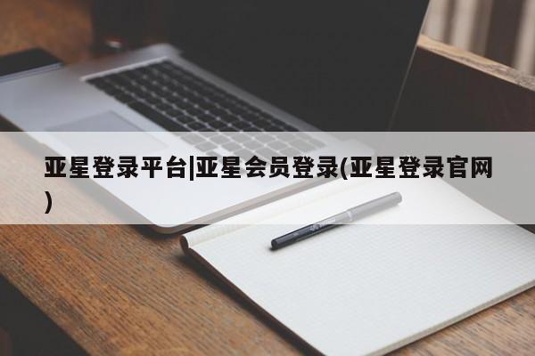 亚星会员平台 亚星管理官网亚星登录平台|亚星会员登录(亚星登录官网)