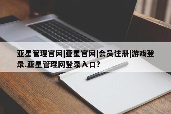 亚星会员平台 亚星管理官网亚星管理官网|亚星官网|会员注册|游戏登录.亚星管理网登录入口？