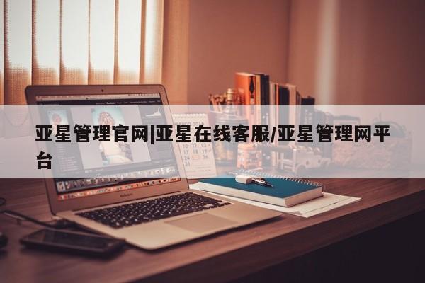 亚星会员平台 亚星管理官网亚星管理官网|亚星在线客服/亚星管理网平台
