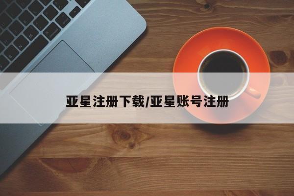 亚星会员平台 亚星管理官网亚星注册下载/亚星账号注册