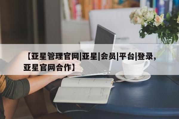 亚星会员平台 亚星管理官网【亚星管理官网|亚星|会员|平台|登录,亚星官网合作】