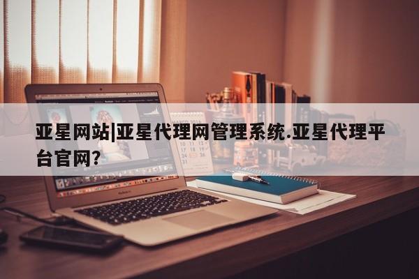 亚星网站|亚星代理网管理系统