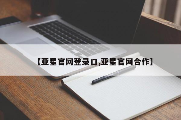 亚星会员平台 亚星管理官网【亚星官网登录口,亚星官网合作】